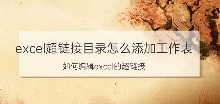 excel超链接目录怎么添加工作表 如何编辑excel的超链接？